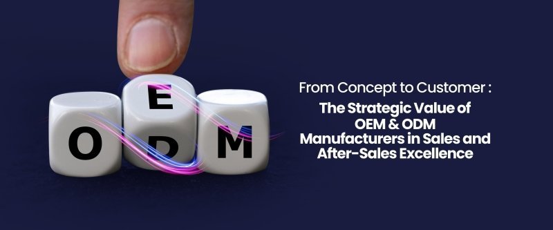 From Concept to Customer: The Strategic Value of OEM & ODM Manufacturers in Sales and After-Sales Excellence - British D'sire