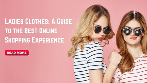 Ladies Clothes: A Guide to the Best Online Shopping Experience