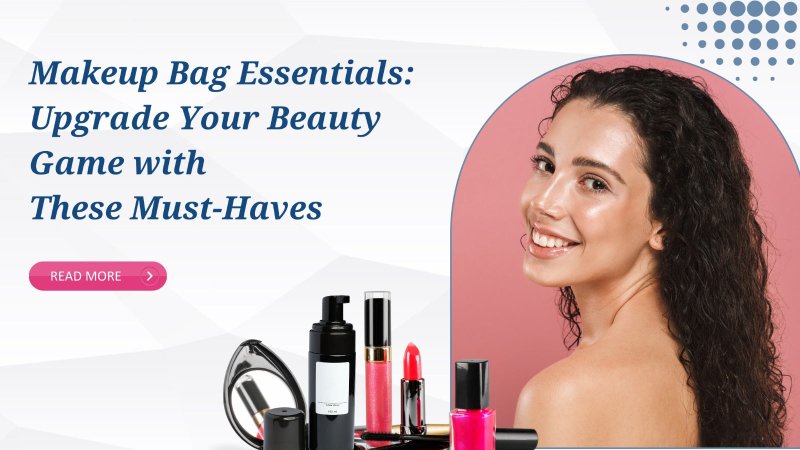 Makeup Bag Essentials: Upgrade Your Beauty Game with These Must-Haves - British D'sire