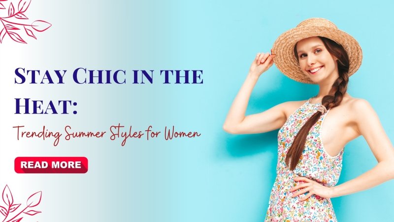 Stay Chic in the Heat: Trending Summer Styles for Women - British D'sire