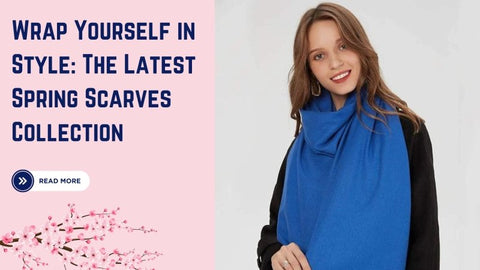 Wrap Yourself in Style: The Latest Spring Scarves Collection