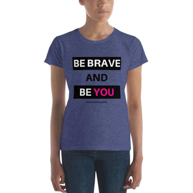 Be Brave and Be You Women's short sleeve t-shirt in 17 Colors - t-shirt - British D'sire