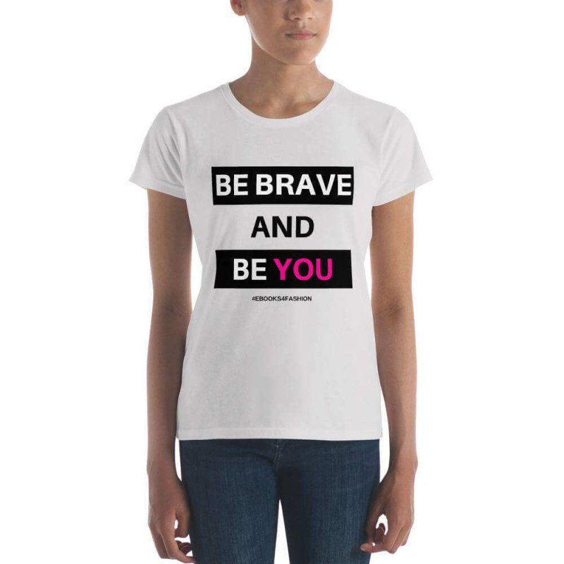 Be Brave and Be You Women's short sleeve t-shirt in 17 Colors - t-shirt - British D'sire